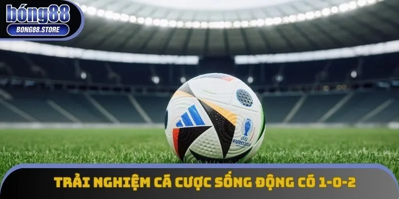 Trải nghiệm cá cược sống động có 1-0-2